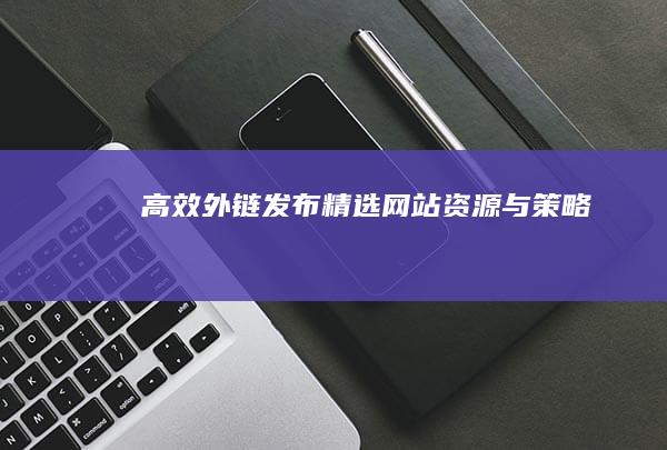 高效外链发布：精选网站资源与策略